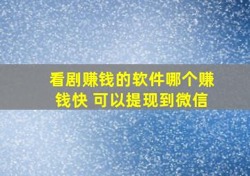 看剧赚钱的软件哪个赚钱快 可以提现到微信